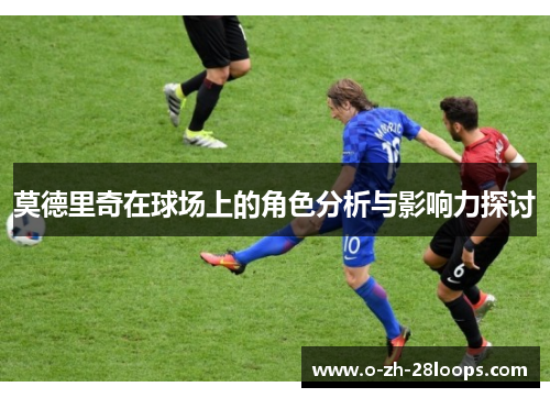 莫德里奇在球场上的角色分析与影响力探讨