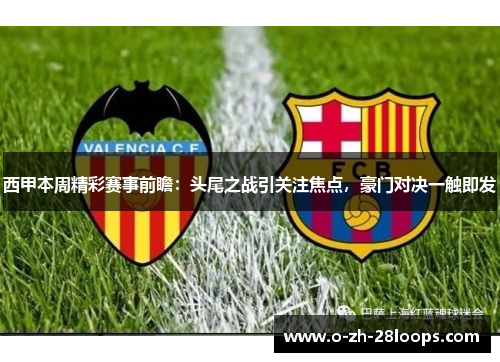 西甲本周精彩赛事前瞻:头尾之战引关注焦点,豪门对决一触即发 西甲本周精彩赛事前瞻:头尾之战引关注焦点,豪门对决一触即发