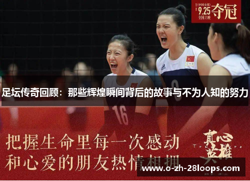 足坛传奇回顾:那些辉煌瞬间背后的故事与不为人知的努力 足坛传奇回顾:那些辉煌瞬间背后的故事与不为人知的努力