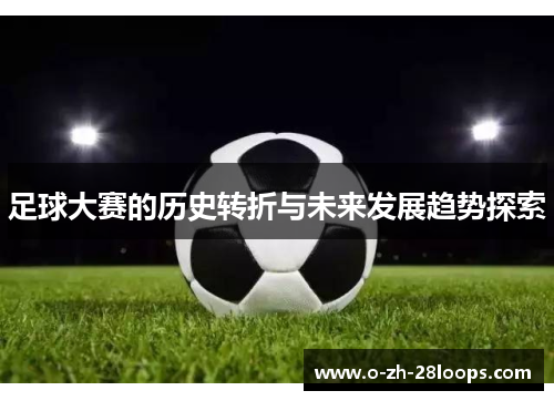 足球大赛的历史转折与未来发展趋势探索