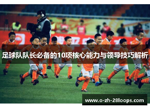 足球队队长必备的10项核心能力与领导技巧解析 足球队队长必备的10项核心能力与领导技巧解析