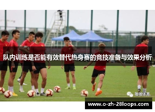 队内训练是否能有效替代热身赛的竞技准备与效果分析 队内训练是否能有效替代热身赛的竞技准备与效果分析