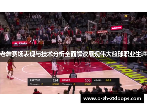 老詹赛场表现与技术分析全面解读展现伟大篮球职业生涯 老詹赛场表现与技术分析全面解读展现伟大篮球职业生涯