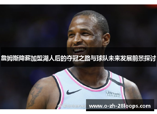 詹姆斯降薪加盟湖人后的夺冠之路与球队未来发展前景探讨