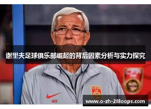 谢里夫足球俱乐部崛起的背后因素分析与实力探究