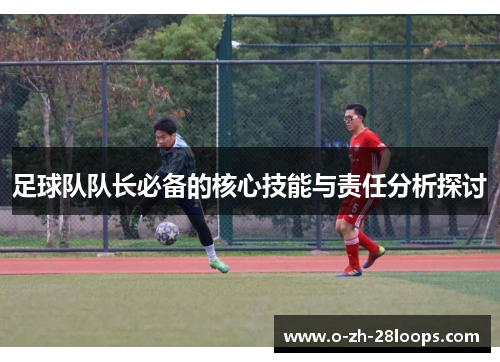 足球队队长必备的核心技能与责任分析探讨 足球队队长必备的核心技能与责任分析探讨