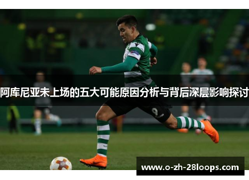 阿库尼亚未上场的五大可能原因分析与背后深层影响探讨 阿库尼亚未上场的五大可能原因分析与背后深层影响探讨