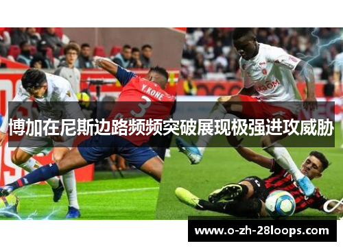 博加在尼斯边路频频突破展现极强进攻威胁 博加在尼斯边路频频突破展现极强进攻威胁