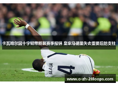 卡瓦哈尔因十字韧带断裂赛季报销 皇家马德里失去重要后防支柱