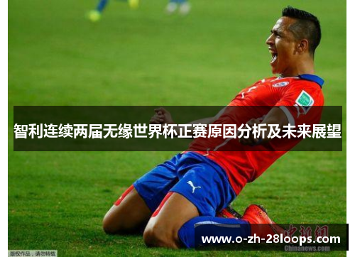 智利连续两届无缘世界杯正赛原因分析及未来展望