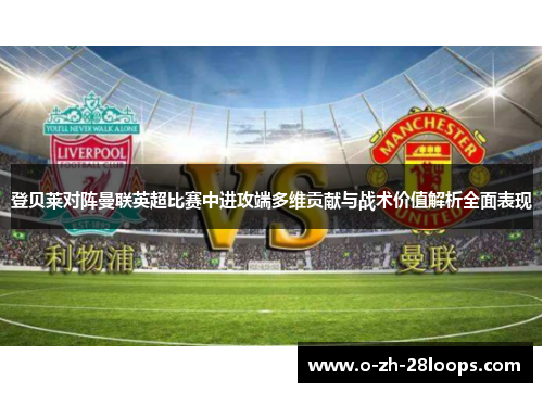 登贝莱对阵曼联英超比赛中进攻端多维贡献与战术价值解析全面表现 登贝莱对阵曼联英超比赛中进攻端多维贡献与战术价值解析全面表现