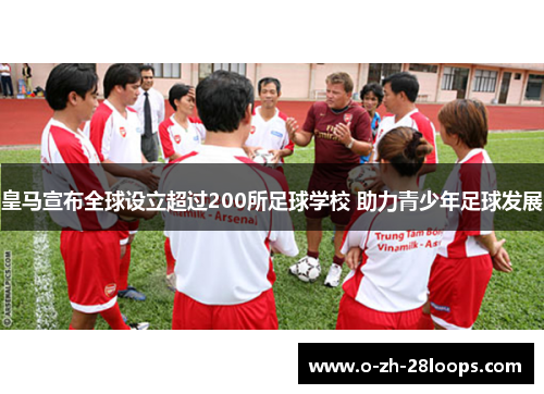皇马宣布全球设立超过200所足球学校 助力青少年足球发展 皇马宣布全球设立超过200所足球学校 助力青少年足球发展