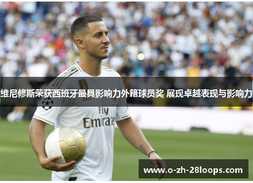 维尼修斯荣获西班牙最具影响力外籍球员奖 展现卓越表现与影响力 维尼修斯荣获西班牙最具影响力外籍球员奖 展现卓越表现与影响力
