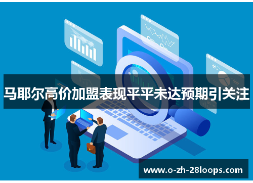 马耶尔高价加盟表现平平未达预期引关注