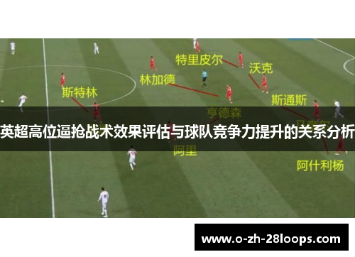 英超高位逼抢战术效果评估与球队竞争力提升的关系分析