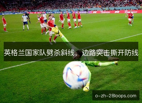 英格兰国家队劈杀斜线，边路突击撕开防线