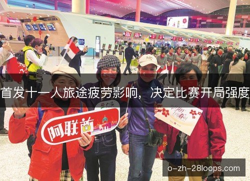 首发十一人旅途疲劳影响，决定比赛开局强度