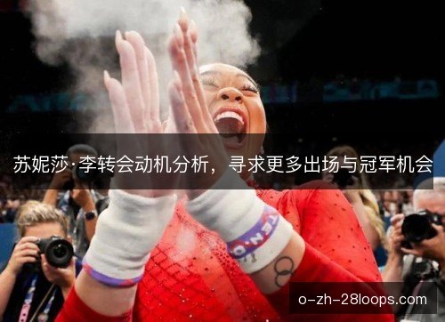 苏妮莎·李转会动机分析,寻求更多出场与冠军机会 苏妮莎·李转会动机分析,寻求更多出场与冠军机会